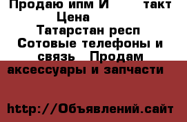 Продаю ипм-И1323- (такт) › Цена ­ 5 500 - Татарстан респ. Сотовые телефоны и связь » Продам аксессуары и запчасти   